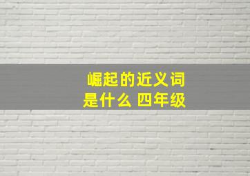 崛起的近义词是什么 四年级